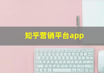 知乎营销平台app