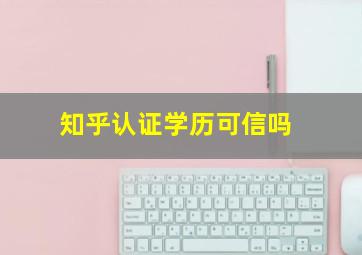 知乎认证学历可信吗