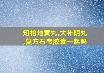 知柏地黄丸,大补阴丸,复方石韦胶囊一起吗