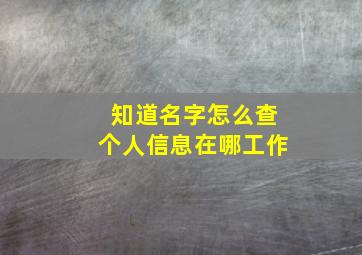 知道名字怎么查个人信息在哪工作