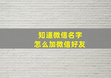 知道微信名字怎么加微信好友