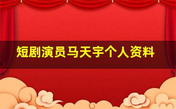 短剧演员马天宇个人资料