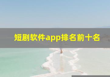 短剧软件app排名前十名