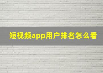 短视频app用户排名怎么看