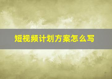 短视频计划方案怎么写