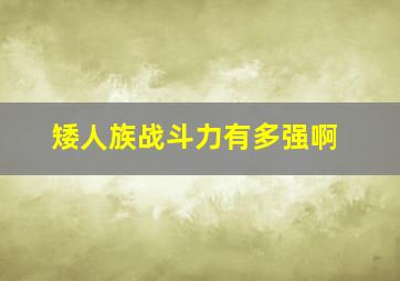 矮人族战斗力有多强啊