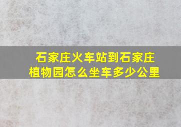 石家庄火车站到石家庄植物园怎么坐车多少公里