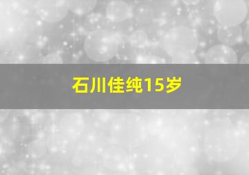 石川佳纯15岁