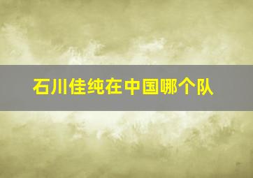 石川佳纯在中国哪个队