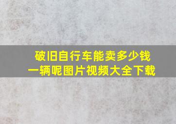 破旧自行车能卖多少钱一辆呢图片视频大全下载