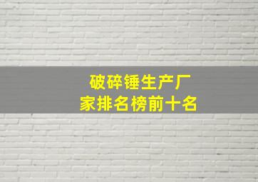 破碎锤生产厂家排名榜前十名