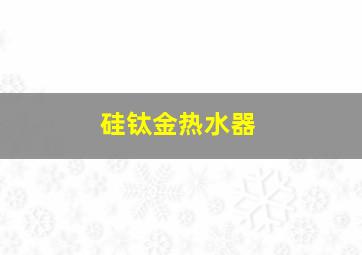 硅钛金热水器