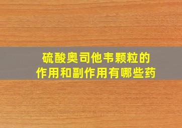 硫酸奥司他韦颗粒的作用和副作用有哪些药