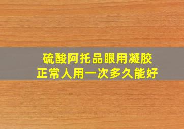 硫酸阿托品眼用凝胶正常人用一次多久能好