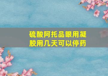 硫酸阿托品眼用凝胶用几天可以停药