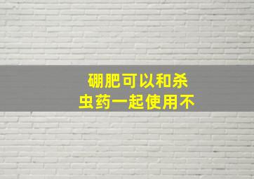 硼肥可以和杀虫药一起使用不