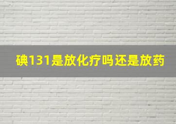 碘131是放化疗吗还是放药