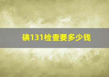 碘131检查要多少钱