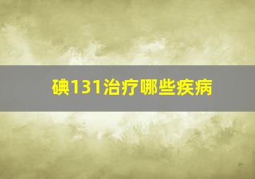 碘131治疗哪些疾病