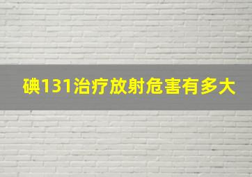 碘131治疗放射危害有多大