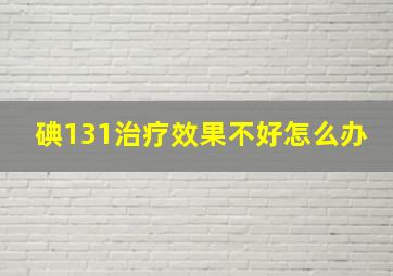 碘131治疗效果不好怎么办