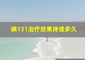 碘131治疗效果持续多久