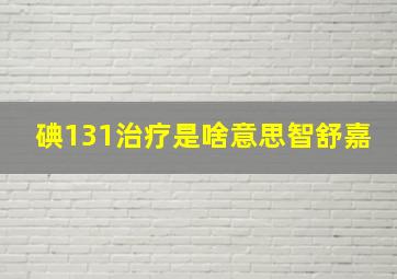 碘131治疗是啥意思智舒嘉