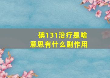 碘131治疗是啥意思有什么副作用