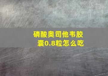 磷酸奥司他韦胶囊0.8粒怎么吃