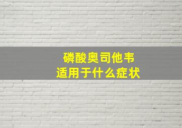 磷酸奥司他韦适用于什么症状