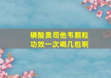 磷酸奥司他韦颗粒功效一次喝几包啊