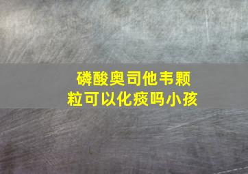 磷酸奥司他韦颗粒可以化痰吗小孩