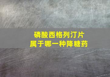 磷酸西格列汀片属于哪一种降糖药