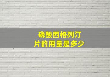 磷酸西格列汀片的用量是多少