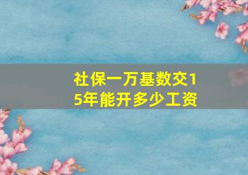 社保一万基数交15年能开多少工资