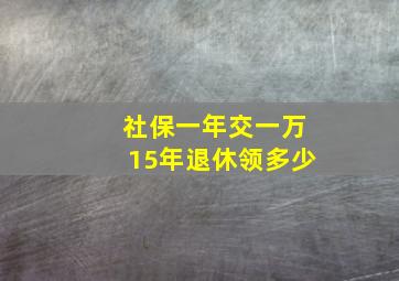 社保一年交一万15年退休领多少