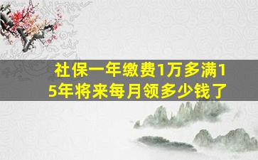 社保一年缴费1万多满15年将来每月领多少钱了