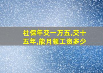 社保年交一万五,交十五年,能月领工资多少