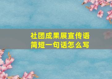 社团成果展宣传语简短一句话怎么写