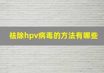 祛除hpv病毒的方法有哪些