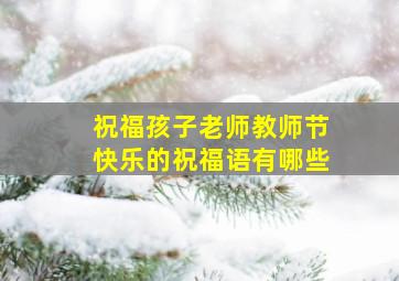 祝福孩子老师教师节快乐的祝福语有哪些