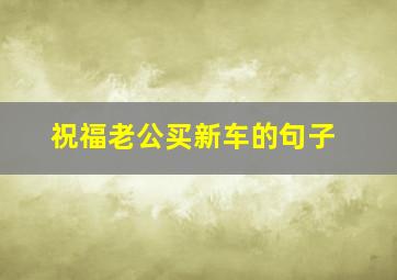 祝福老公买新车的句子