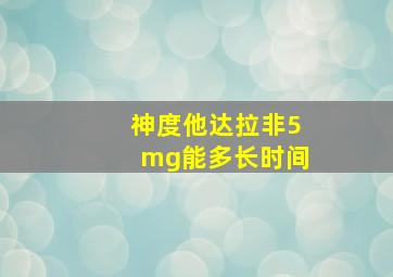 神度他达拉非5mg能多长时间