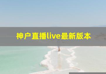 神户直播live最新版本