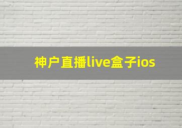 神户直播live盒子ios