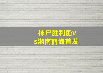 神户胜利船vs湘南丽海首发