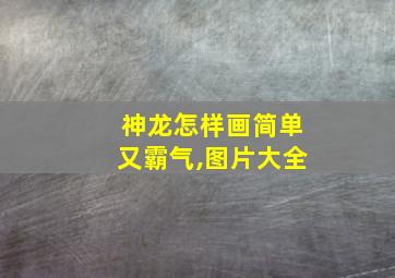 神龙怎样画简单又霸气,图片大全