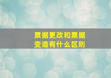 票据更改和票据变造有什么区别