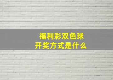 福利彩双色球开奖方式是什么