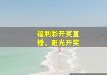 福利彩开奖直播、阳光开奖